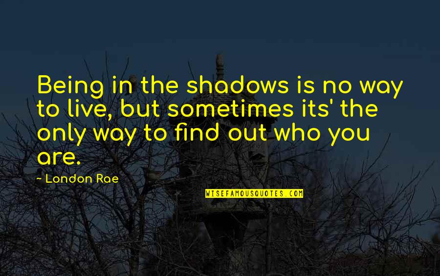 The Way You Live Quotes By London Rae: Being in the shadows is no way to