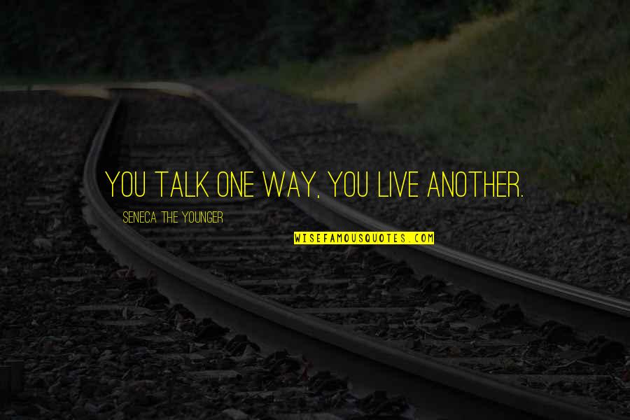 The Way You Live Quotes By Seneca The Younger: You talk one way, you live another.