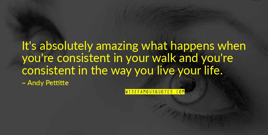 The Way You Live Your Life Quotes By Andy Pettitte: It's absolutely amazing what happens when you're consistent