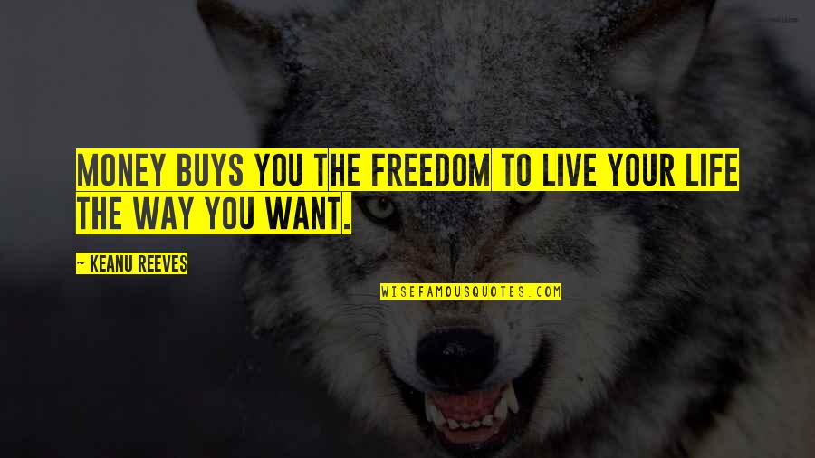 The Way You Live Your Life Quotes By Keanu Reeves: Money buys you the freedom to live your