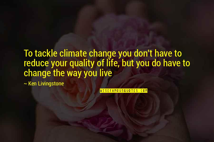 The Way You Live Your Life Quotes By Ken Livingstone: To tackle climate change you don't have to