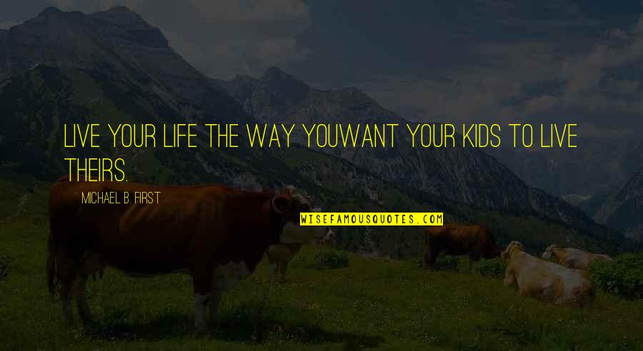 The Way You Live Your Life Quotes By Michael B. First: Live your life the way youWant Your kids