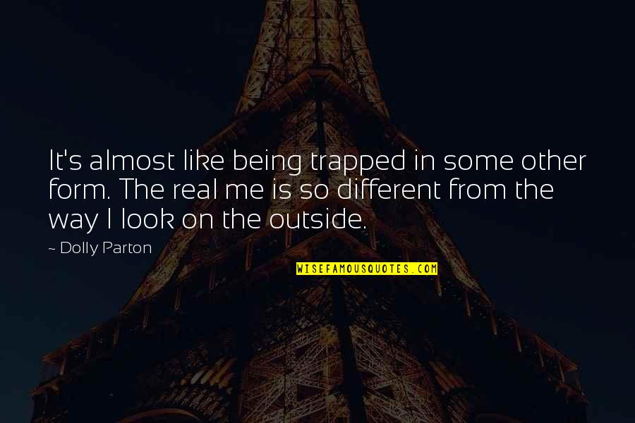 The Way You Look At Me Quotes By Dolly Parton: It's almost like being trapped in some other