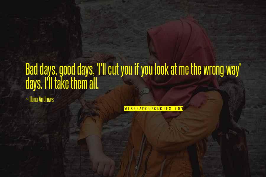 The Way You Look At Me Quotes By Ilona Andrews: Bad days, good days, 'I'll cut you if The Way You Look At Me Quotes By Ilona Andrews: Bad days, good days, 'I'll cut you if