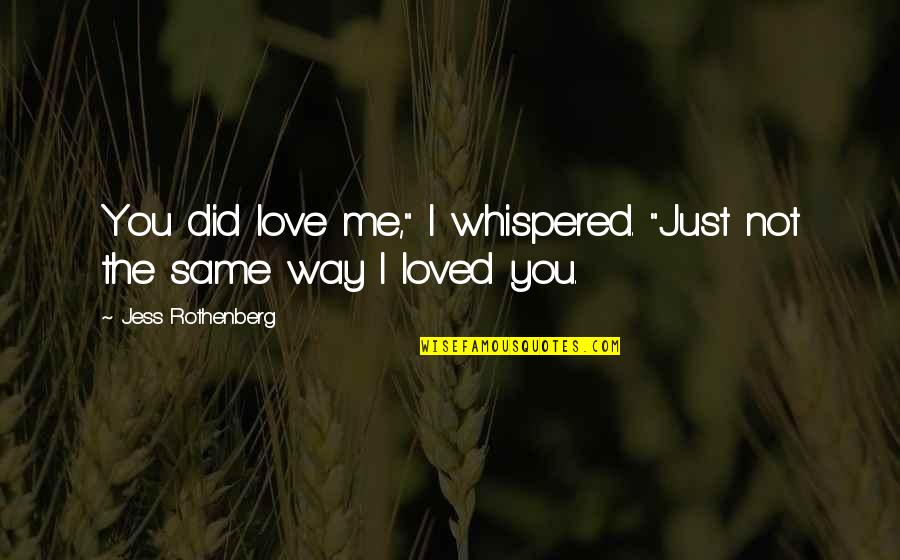 The Way You Love Me Quotes By Jess Rothenberg: You did love me," I whispered. "Just not