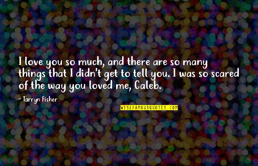 The Way You Love Me Quotes By Tarryn Fisher: I love you so much, and there are