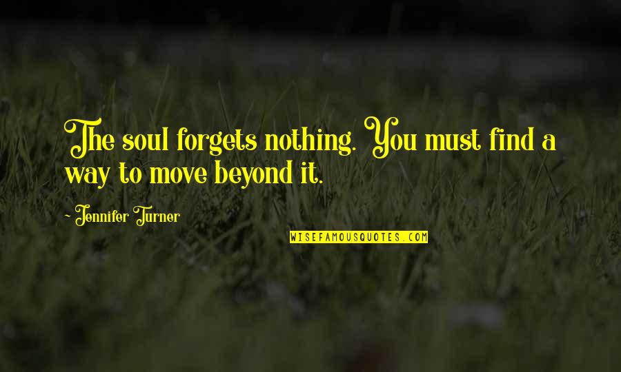 The Way You Move Quotes By Jennifer Turner: The soul forgets nothing. You must find a