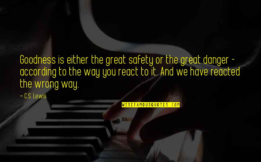 The Way You React Quotes By C.S. Lewis: Goodness is either the great safety or the