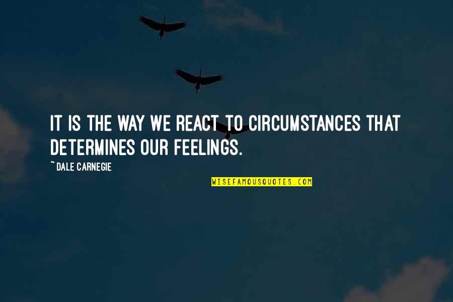 The Way You React Quotes By Dale Carnegie: It is the way we react to circumstances