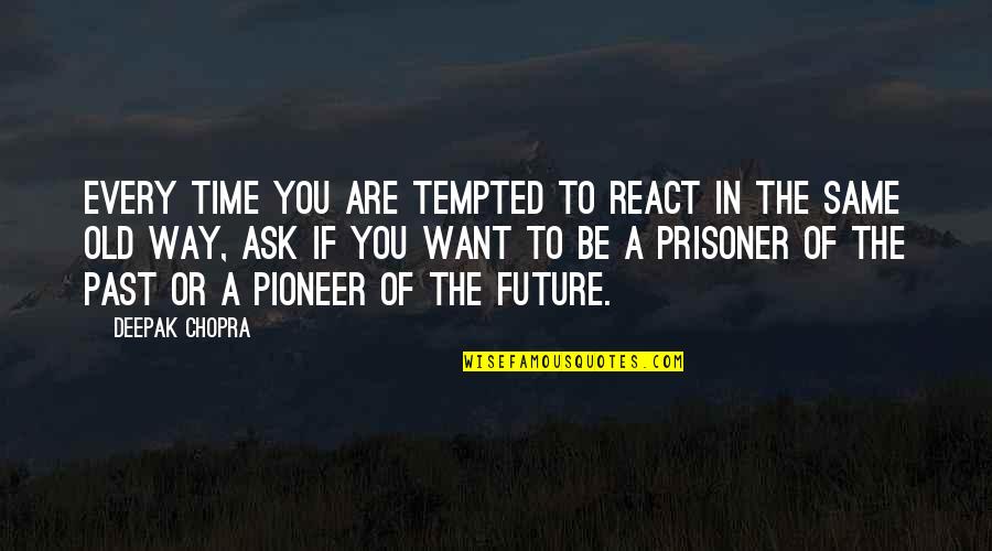 The Way You React Quotes By Deepak Chopra: Every time you are tempted to react in