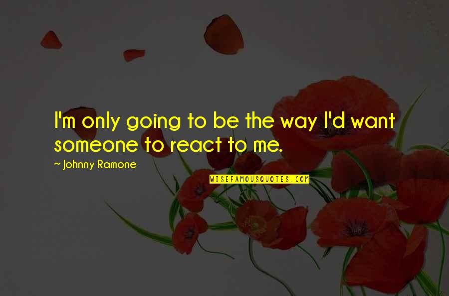 The Way You React Quotes By Johnny Ramone: I'm only going to be the way I'd