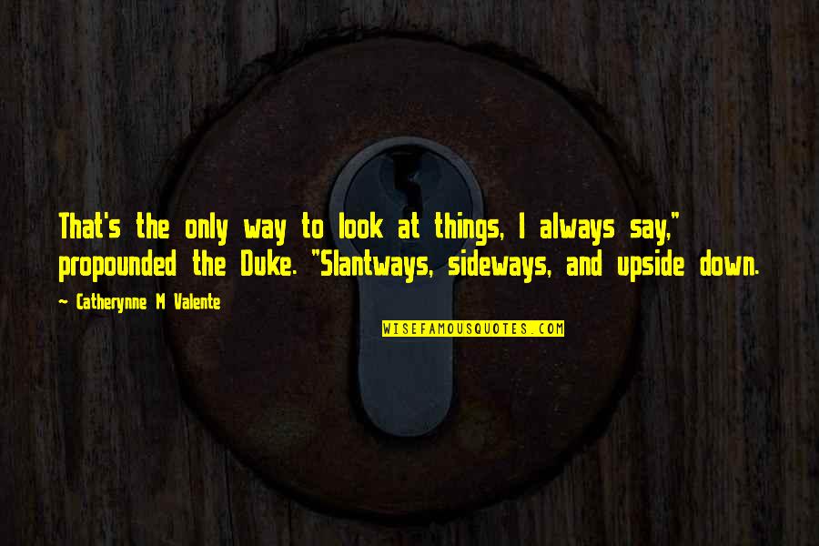 The Way You Say Things Quotes By Catherynne M Valente: That's the only way to look at things,