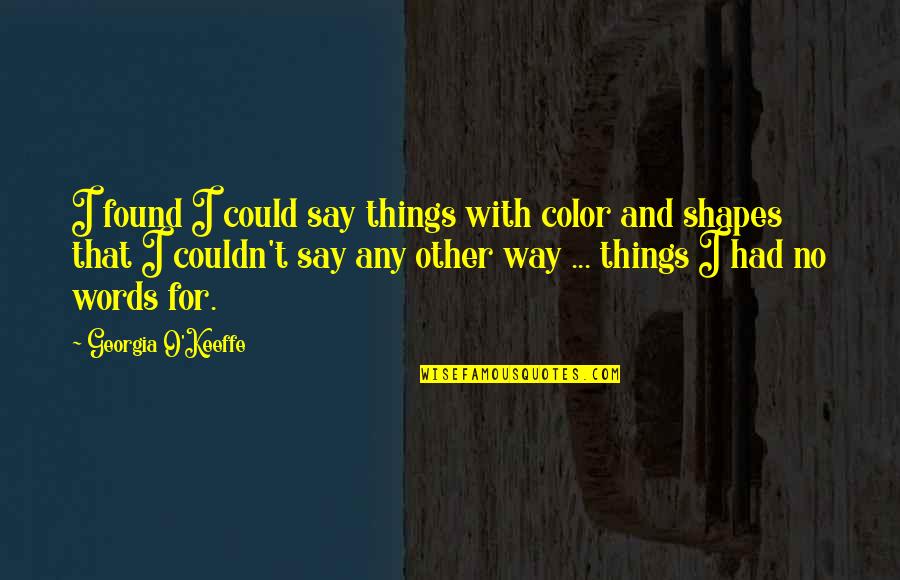 The Way You Say Things Quotes By Georgia O'Keeffe: I found I could say things with color