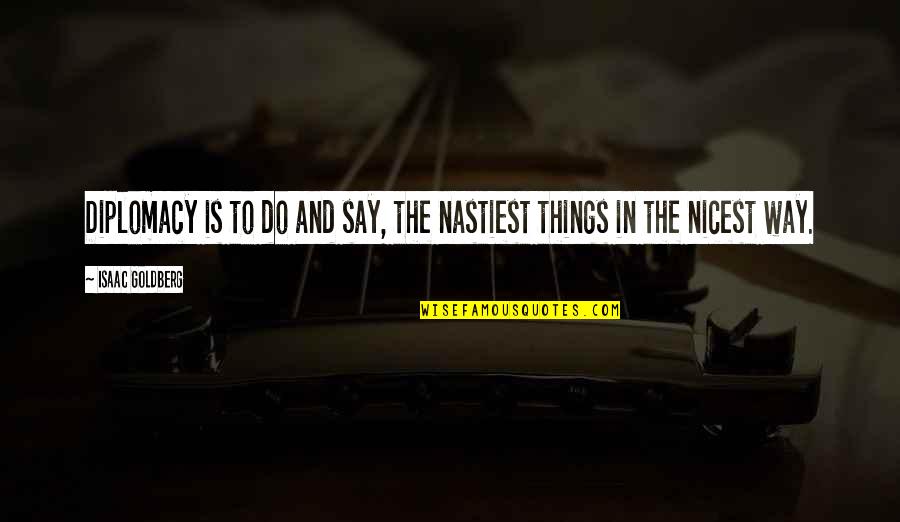 The Way You Say Things Quotes By Isaac Goldberg: Diplomacy is to do and say, the nastiest