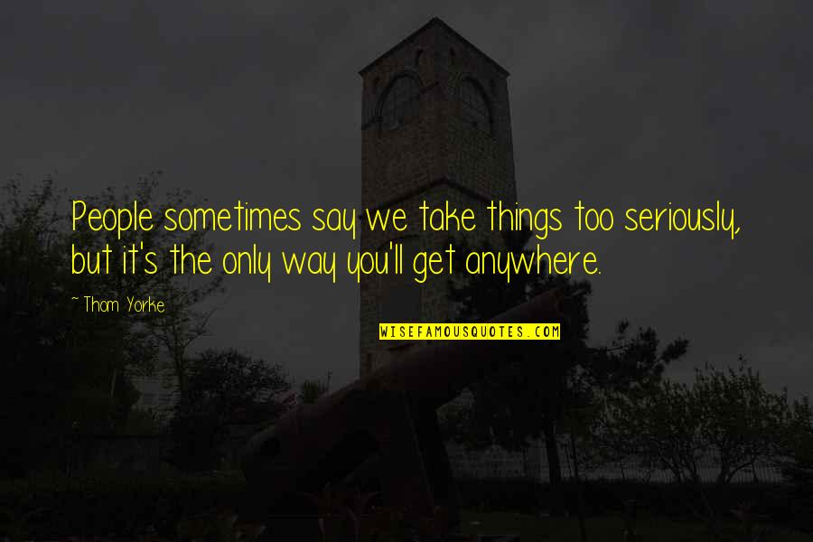 The Way You Say Things Quotes By Thom Yorke: People sometimes say we take things too seriously,