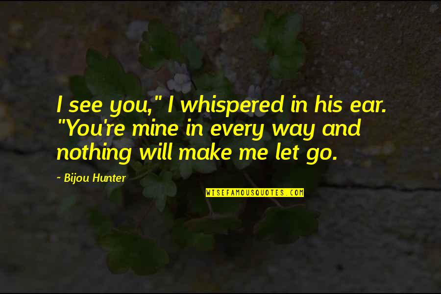 The Way You See Me Quotes By Bijou Hunter: I see you," I whispered in his ear.