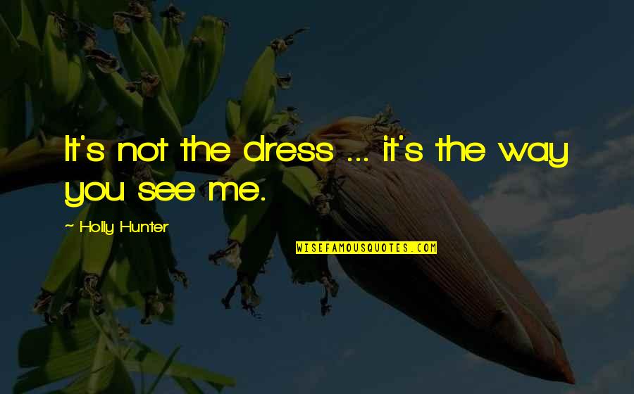 The Way You See Me Quotes By Holly Hunter: It's not the dress ... it's the way