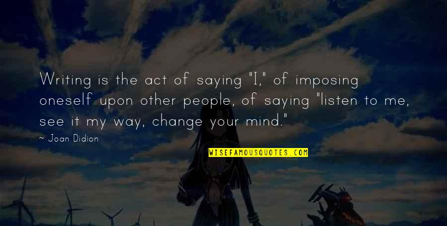 The Way You See Me Quotes By Joan Didion: Writing is the act of saying "I," of