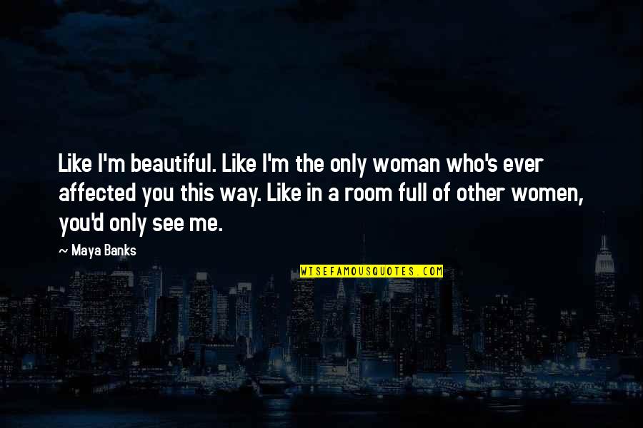 The Way You See Me Quotes By Maya Banks: Like I'm beautiful. Like I'm the only woman