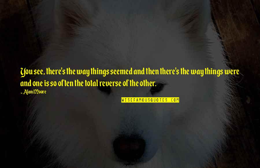 The Way You See Things Quotes By Alan Moore: You see, there's the way things seemed and