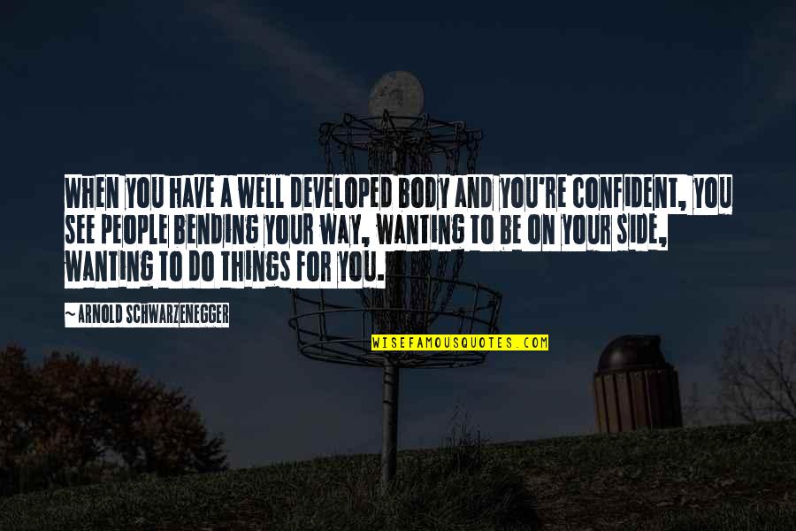 The Way You See Things Quotes By Arnold Schwarzenegger: When you have a well developed body and