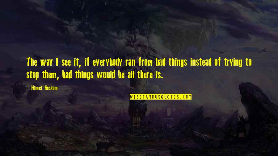 The Way You See Things Quotes By Homer Hickam: The way I see it, if everybody ran