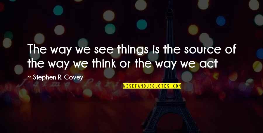 The Way You See Things Quotes By Stephen R. Covey: The way we see things is the source