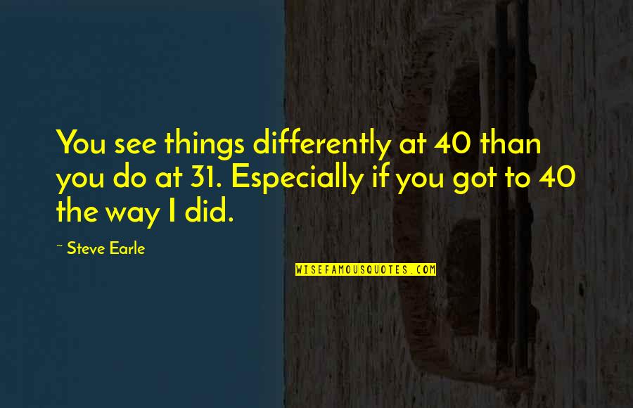 The Way You See Things Quotes By Steve Earle: You see things differently at 40 than you