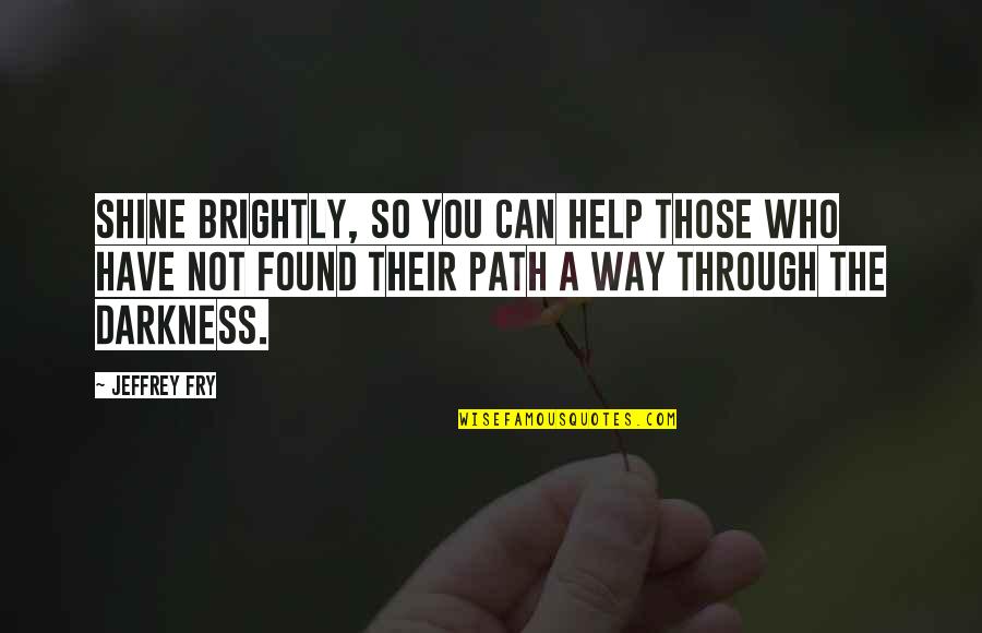 The Way You Shine Quotes By Jeffrey Fry: Shine brightly, so you can help those who