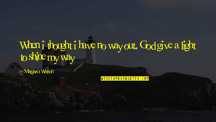 The Way You Shine Quotes By Margaret Watson: When i thought i have no way out.