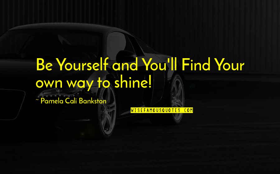 The Way You Shine Quotes By Pamela Cali Bankston: Be Yourself and You'll Find Your own way