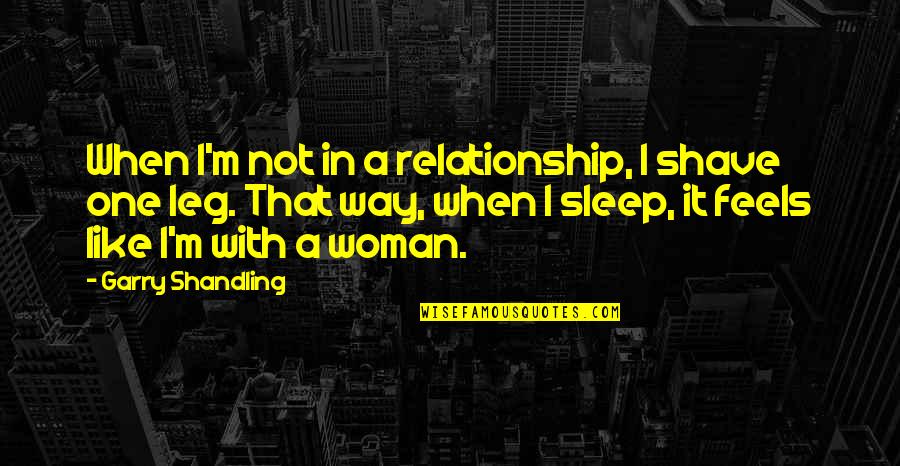 The Way You Sleep Quotes By Garry Shandling: When I'm not in a relationship, I shave