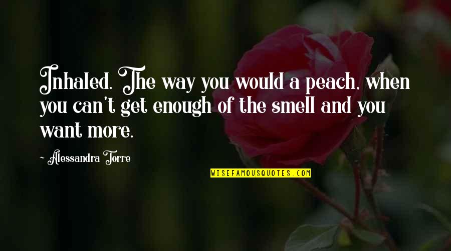 The Way You Smell Quotes By Alessandra Torre: Inhaled. The way you would a peach, when