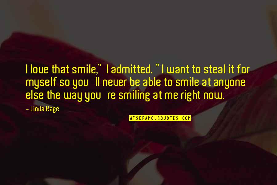 The Way You Smile At Me Quotes By Linda Kage: I love that smile," I admitted. "I want The Way You Smile At Me Quotes By Linda Kage: I love that smile," I admitted. "I want
