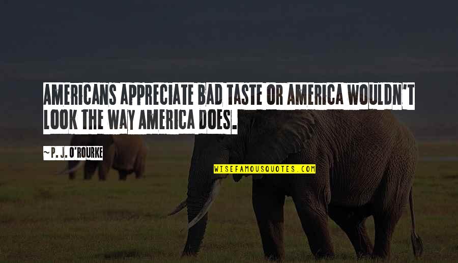 The Way You Taste Quotes By P. J. O'Rourke: Americans appreciate bad taste or America wouldn't look