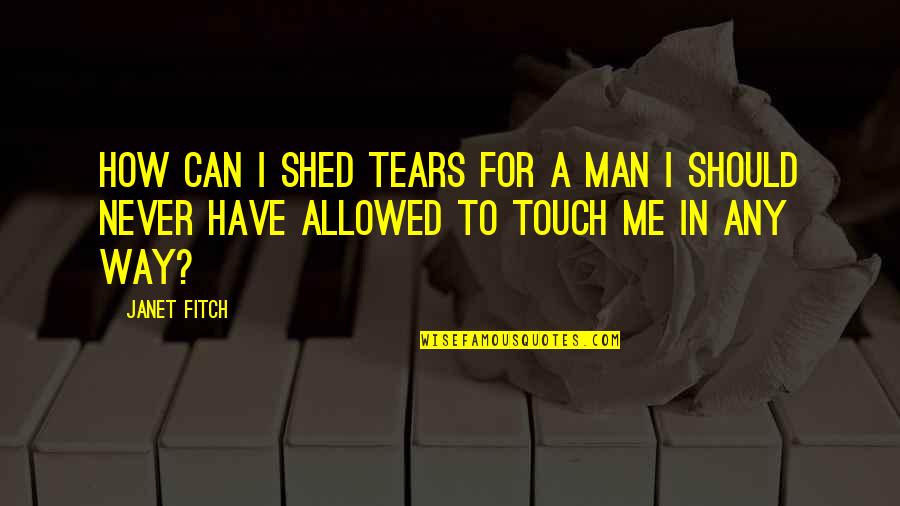 The Way You Touch Me Quotes By Janet Fitch: How can I shed tears for a man