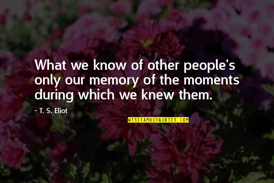 The Way You Touched Me Quotes By T. S. Eliot: What we know of other people's only our