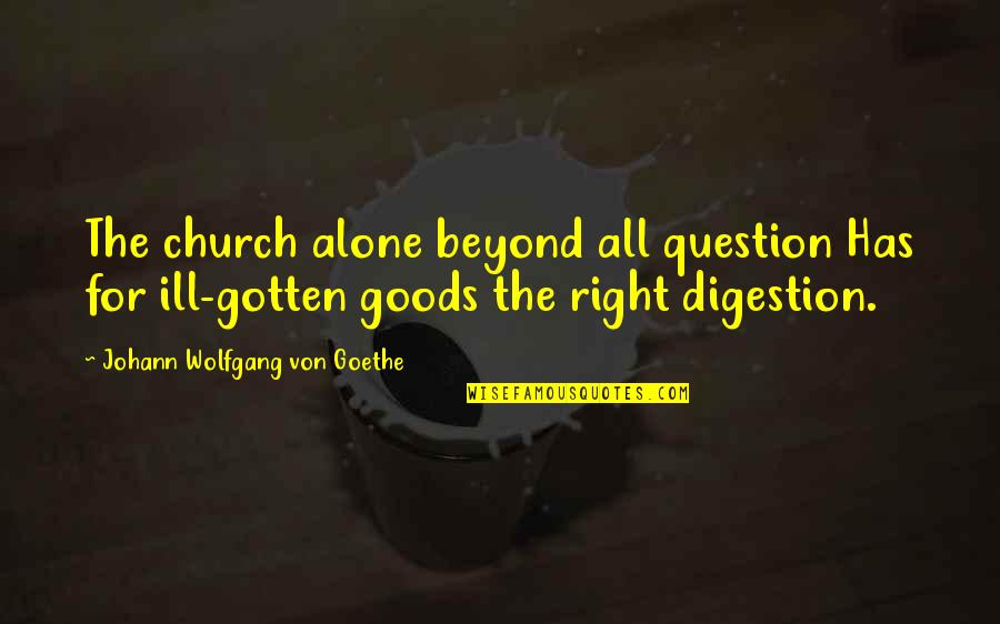 The Way You Treat Animals Quotes By Johann Wolfgang Von Goethe: The church alone beyond all question Has for The Way You Treat Animals Quotes By Johann Wolfgang Von Goethe: The church alone beyond all question Has for