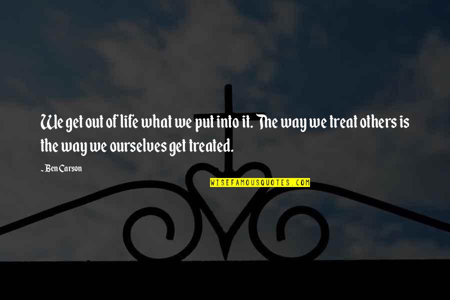 The Way You Treat Others Quotes By Ben Carson: We get out of life what we put The Way You Treat Others Quotes By Ben Carson: We get out of life what we put