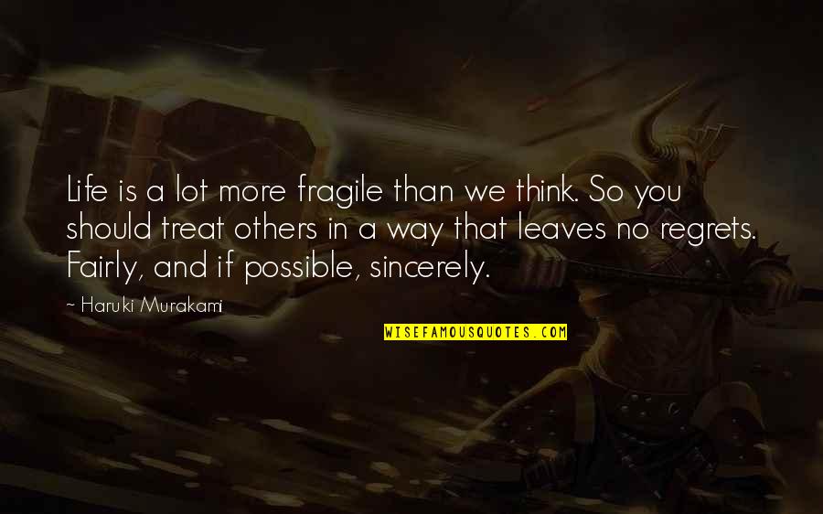 The Way You Treat Others Quotes By Haruki Murakami: Life is a lot more fragile than we The Way You Treat Others Quotes By Haruki Murakami: Life is a lot more fragile than we