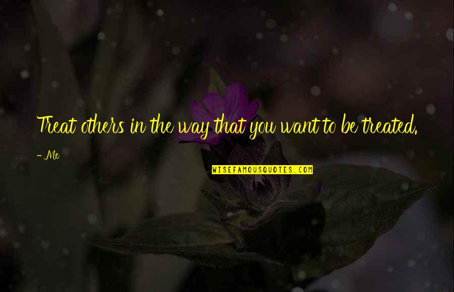 The Way You Treat Others Quotes By Me: Treat others in the way that you want