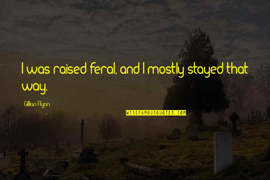 The Way You Were Raised Quotes By Gillian Flynn: I was raised feral, and I mostly stayed