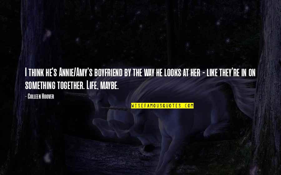 The Way Your Boyfriend Looks At You Quotes By Colleen Hoover: I think he's Annie/Amy's boyfriend by the way The Way Your Boyfriend Looks At You Quotes By Colleen Hoover: I think he's Annie/Amy's boyfriend by the way