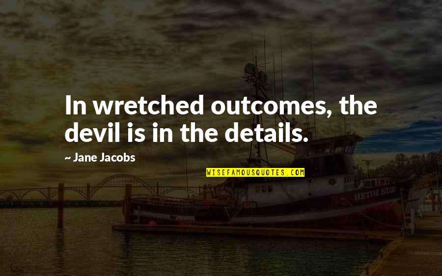 The Wayfinders Quotes By Jane Jacobs: In wretched outcomes, the devil is in the