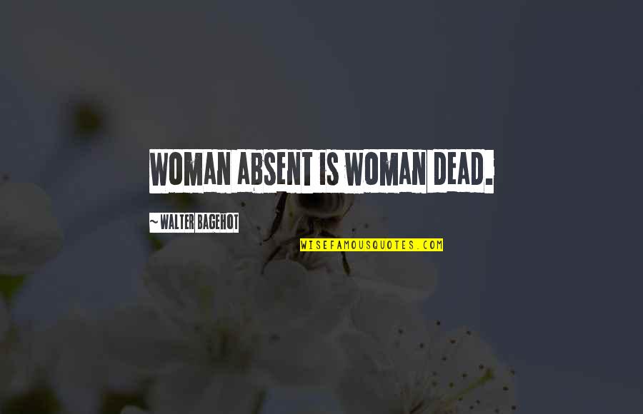 The Wayfinders Quotes By Walter Bagehot: Woman absent is woman dead. The Wayfinders Quotes By Walter Bagehot: Woman absent is woman dead.