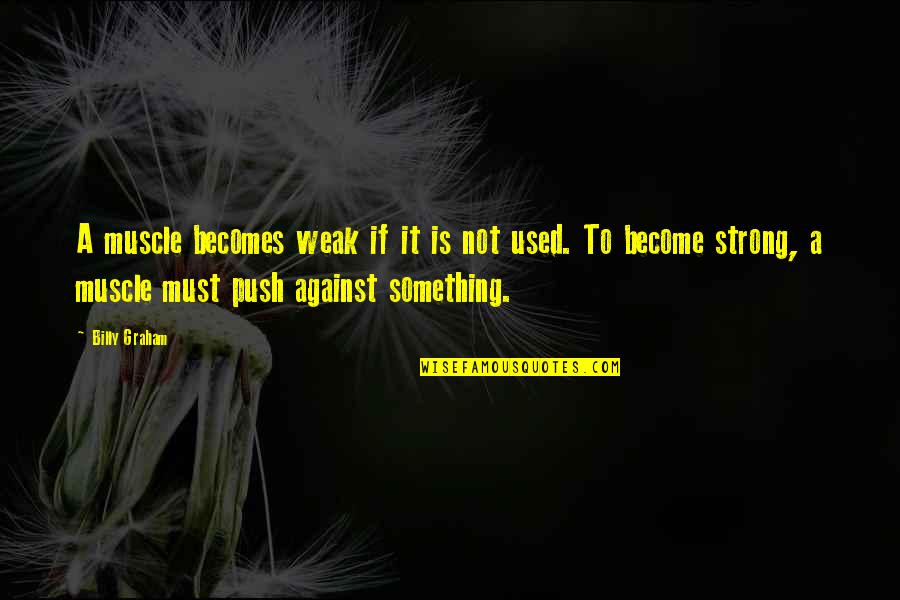 The Weak Become Strong Quotes By Billy Graham: A muscle becomes weak if it is not