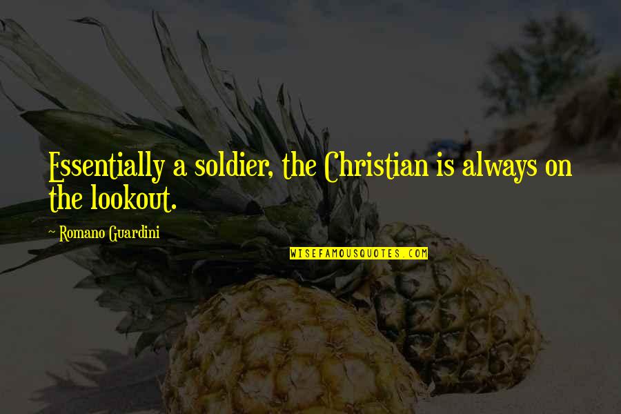 The Weak Become Strong Quotes By Romano Guardini: Essentially a soldier, the Christian is always on