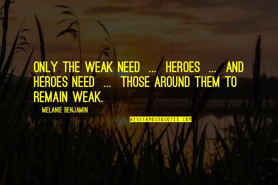 The Weak Quotes By Melanie Benjamin: Only the weak need ... heroes ... and