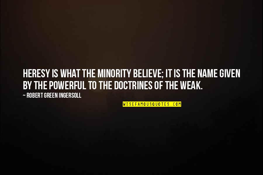 The Weak Quotes By Robert Green Ingersoll: Heresy is what the minority believe; it is