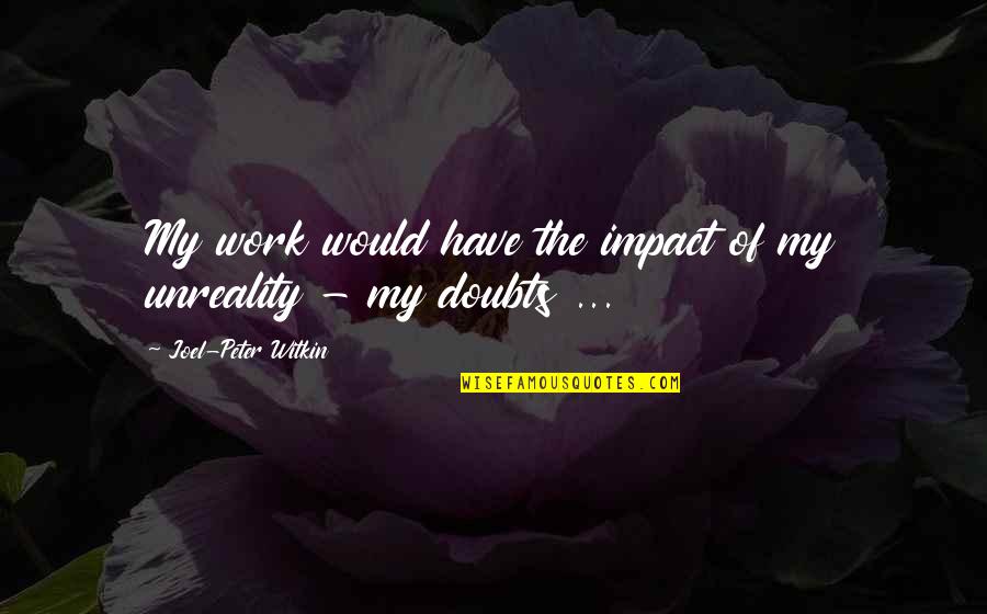 The Weaker Vessel Quotes By Joel-Peter Witkin: My work would have the impact of my